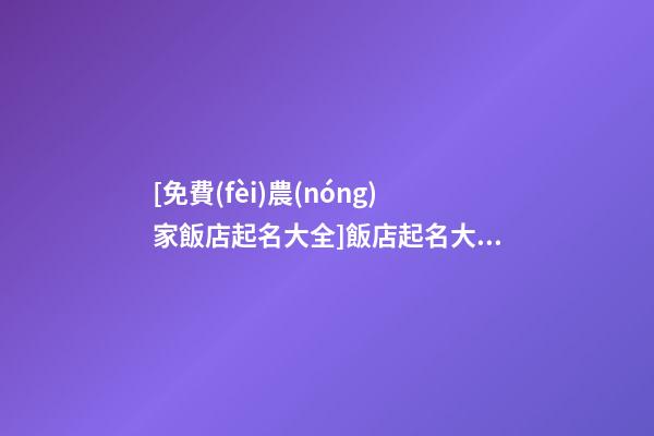 [免費(fèi)農(nóng)家飯店起名大全]飯店起名大全,免費(fèi)飯店起名-第1張-店鋪起名-玄機(jī)派